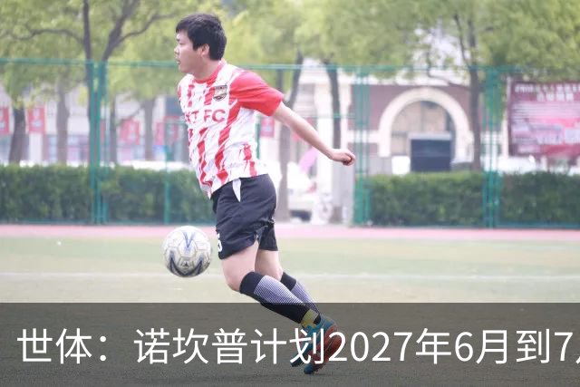 世体：诺坎普计划2027年6月到7月开始安装顶棚，工期超4个月