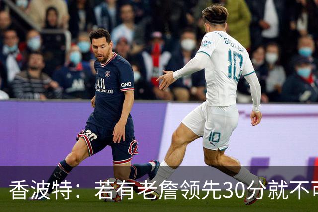 香波特：若有老詹领先30分就不可能被追分 若被追上了我想要欧文